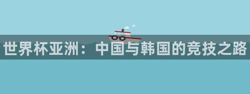 西超杯直播:世界杯亚洲:中国与韩国的竞技之路