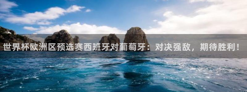 葡萄牙世界杯赛程:世界杯欧洲区预选赛西班牙对葡萄牙:对决强敌,期待胜利!